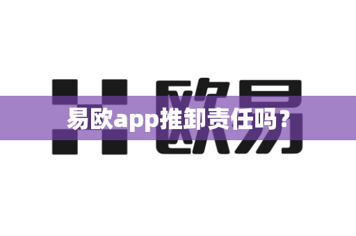 易欧app推卸责任吗？-第1张图片-易欧app-全球最大的比特币交易所【官方网站】