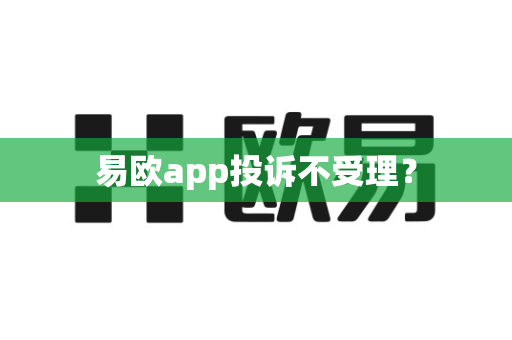 易欧app投诉不受理？-第1张图片-易欧app-全球最大的比特币交易所【官方网站】