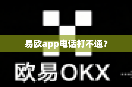易欧app电话打不通？-第1张图片-易欧app-全球最大的比特币交易所【官方网站】