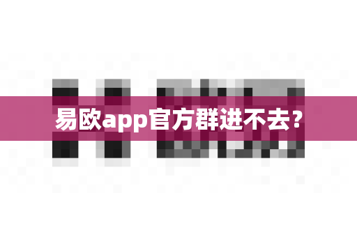 易欧app官方群进不去？-第1张图片-易欧app-全球最大的比特币交易所【官方网站】