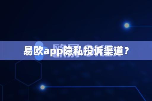 易欧app隐私投诉渠道？-第1张图片-易欧app-全球最大的比特币交易所【官方网站】