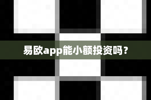 易欧app能小额投资吗？-第1张图片-易欧app-全球最大的比特币交易所【官方网站】