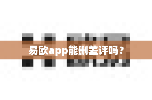 易欧app能删差评吗？-第1张图片-易欧app-全球最大的比特币交易所【官方网站】