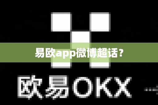 易欧app微博超话？-第1张图片-易欧app-全球最大的比特币交易所【官方网站】