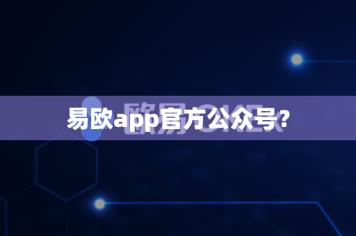 易欧app官方公众号？-第1张图片-易欧app-全球最大的比特币交易所【官方网站】