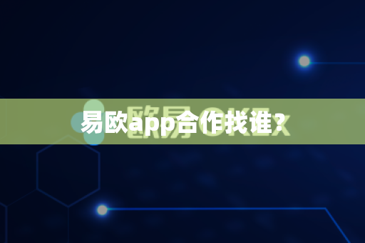 易欧app合作找谁？-第1张图片-易欧app-全球最大的比特币交易所【官方网站】