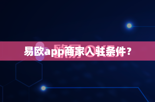 易欧app商家入驻条件？-第1张图片-易欧app-全球最大的比特币交易所【官方网站】