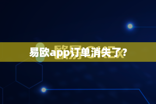 易欧app订单消失了？-第1张图片-易欧app-全球最大的比特币交易所【官方网站】