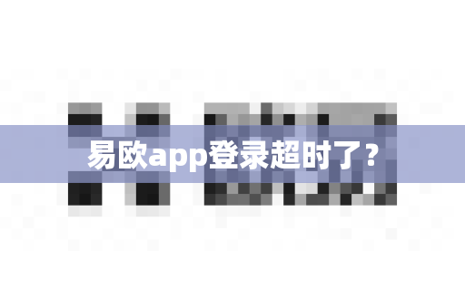 易欧app登录超时了？-第1张图片-易欧app-全球最大的比特币交易所【官方网站】