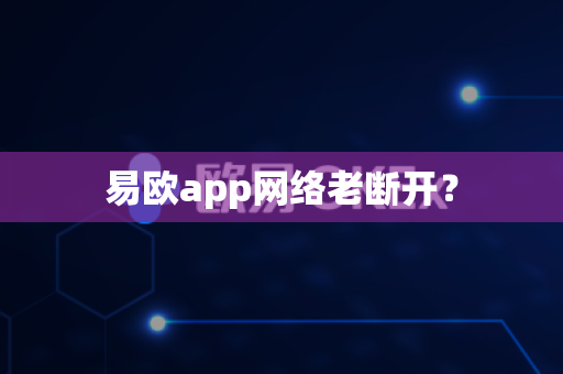 易欧app网络老断开？-第1张图片-易欧app-全球最大的比特币交易所【官方网站】