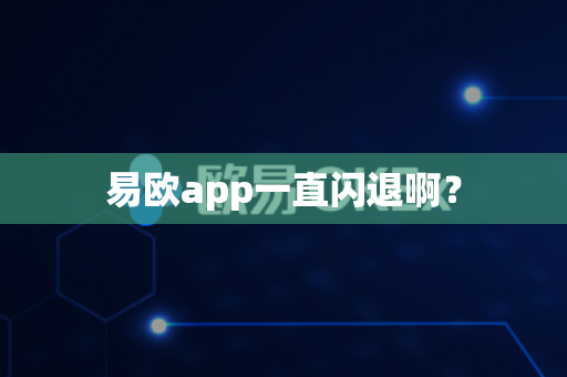 易欧app一直闪退啊？-第1张图片-易欧app-全球最大的比特币交易所【官方网站】
