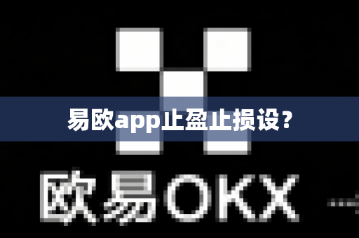 易欧app止盈止损设？-第1张图片-易欧app-全球最大的比特币交易所【官方网站】