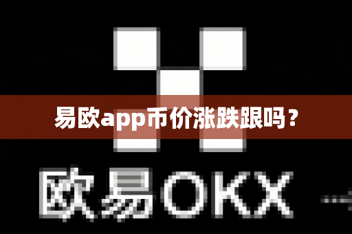 易欧app币价涨跌跟吗？-第1张图片-易欧app-全球最大的比特币交易所【官方网站】