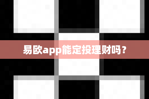 易欧app能定投理财吗？-第1张图片-易欧app-全球最大的比特币交易所【官方网站】