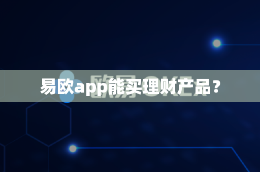 易欧app能买理财产品？-第1张图片-易欧app-全球最大的比特币交易所【官方网站】