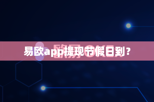 易欧app提现节假日到？-第1张图片-易欧app-全球最大的比特币交易所【官方网站】