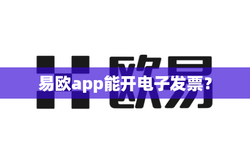 易欧app能开电子发票？-第1张图片-易欧app-全球最大的比特币交易所【官方网站】