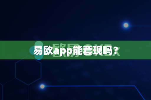 易欧app能套现吗？-第1张图片-易欧app-全球最大的比特币交易所【官方网站】