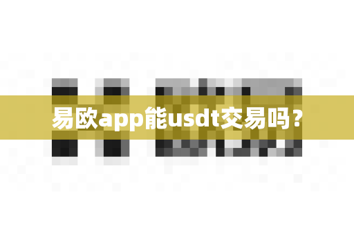 易欧app能usdt交易吗？-第1张图片-易欧app-全球最大的比特币交易所【官方网站】