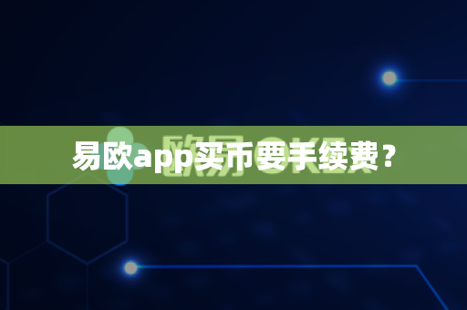 易欧app买币要手续费？-第1张图片-易欧app-全球最大的比特币交易所【官方网站】