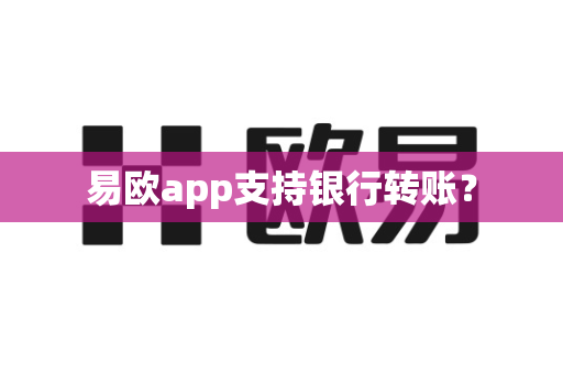 易欧app支持银行转账？-第1张图片-易欧app-全球最大的比特币交易所【官方网站】