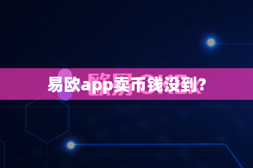 易欧app卖币钱没到？-第1张图片-易欧app-全球最大的比特币交易所【官方网站】