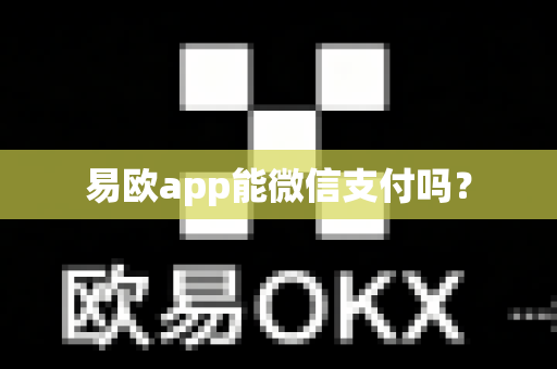 易欧app能微信支付吗？-第1张图片-易欧app-全球最大的比特币交易所【官方网站】
