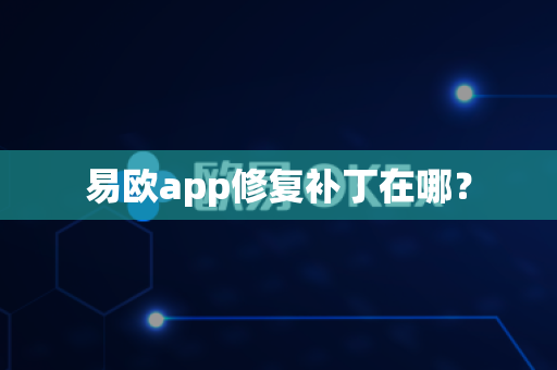 易欧app修复补丁在哪？-第1张图片-易欧app-全球最大的比特币交易所【官方网站】