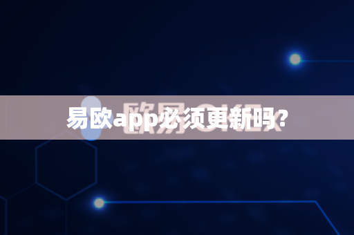 易欧app必须更新吗？-第1张图片-易欧app-全球最大的比特币交易所【官方网站】