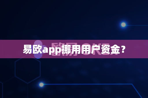 易欧app挪用用户资金？-第1张图片-易欧app-全球最大的比特币交易所【官方网站】