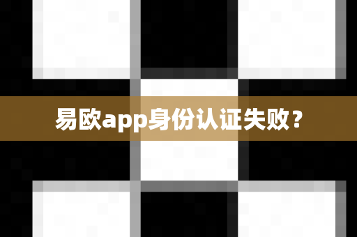 易欧app身份认证失败？-第1张图片-易欧app-全球最大的比特币交易所【官方网站】