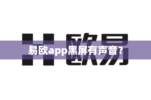 易欧app黑屏有声音？-第1张图片-易欧app-全球最大的比特币交易所【官方网站】