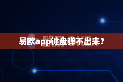 易欧app键盘弹不出来？-第1张图片-易欧app-全球最大的比特币交易所【官方网站】