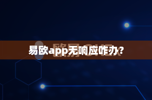 易欧app无响应咋办？-第1张图片-易欧app-全球最大的比特币交易所【官方网站】