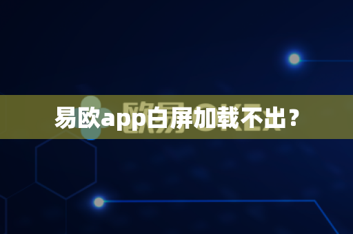 易欧app白屏加载不出？-第1张图片-易欧app-全球最大的比特币交易所【官方网站】