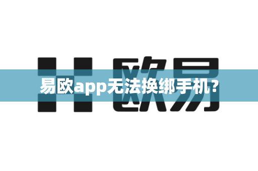 易欧app无法换绑手机？-第1张图片-易欧app-全球最大的比特币交易所【官方网站】