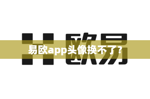 易欧app头像换不了？-第1张图片-易欧app-全球最大的比特币交易所【官方网站】