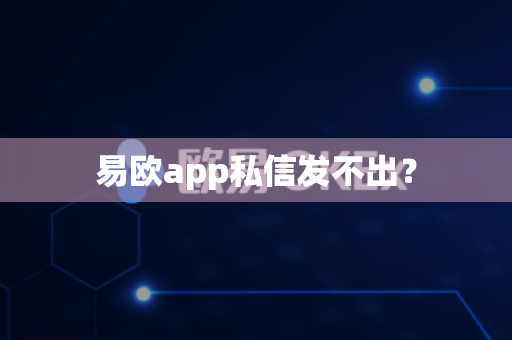 易欧app私信发不出？-第1张图片-易欧app-全球最大的比特币交易所【官方网站】