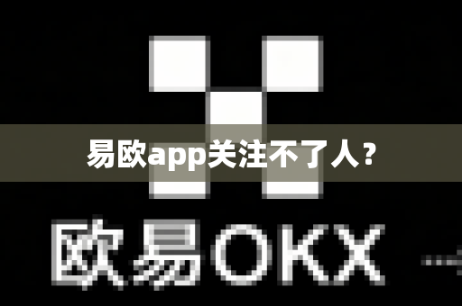 易欧app关注不了人？-第1张图片-易欧app-全球最大的比特币交易所【官方网站】