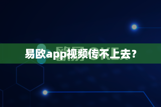 易欧app视频传不上去？-第1张图片-易欧app-全球最大的比特币交易所【官方网站】