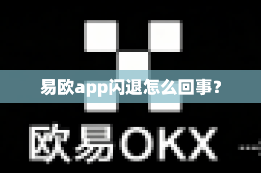 易欧app闪退怎么回事？-第1张图片-易欧app-全球最大的比特币交易所【官方网站】