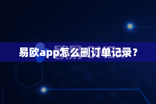 易欧app怎么删订单记录？-第1张图片-易欧app-全球最大的比特币交易所【官方网站】