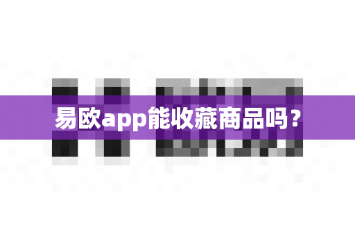 易欧app能收藏商品吗？-第1张图片-易欧app-全球最大的比特币交易所【官方网站】