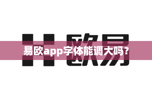 易欧app字体能调大吗？-第1张图片-易欧app-全球最大的比特币交易所【官方网站】