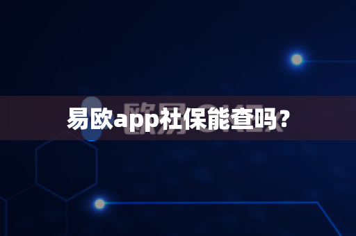 易欧app社保能查吗？-第1张图片-易欧app-全球最大的比特币交易所【官方网站】