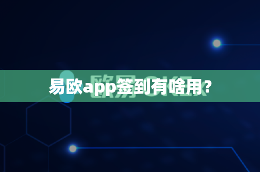 易欧app签到有啥用？-第1张图片-易欧app-全球最大的比特币交易所【官方网站】