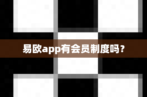 易欧app有会员制度吗？-第1张图片-易欧app-全球最大的比特币交易所【官方网站】