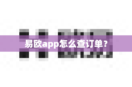 易欧app怎么查订单？-第1张图片-易欧app-全球最大的比特币交易所【官方网站】