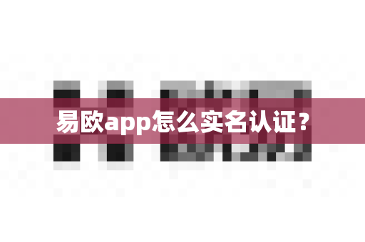 易欧app怎么实名认证？-第1张图片-易欧app-全球最大的比特币交易所【官方网站】