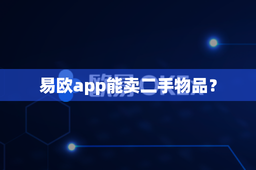 易欧app能卖二手物品？-第1张图片-易欧app-全球最大的比特币交易所【官方网站】